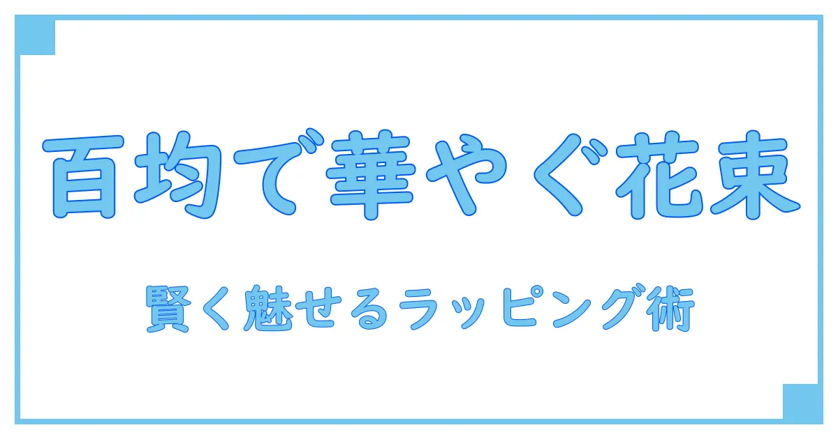 100均で叶える！おしゃれな花束ラッピング術で贈り物を格上げしよう