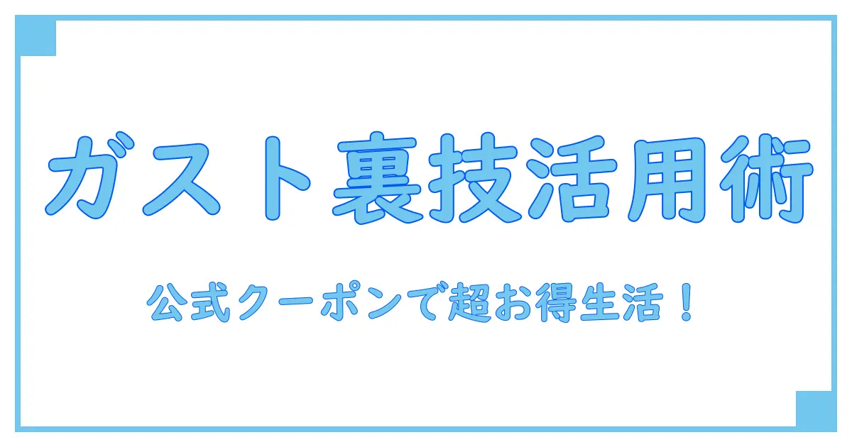 ガスト 公式とクーポンの賢い使い方完全ガイド！お得に楽しむ秘訣を徹底解説