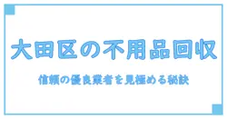 大田区で信頼できる優良不用品回収業者を見極めるポイントとは？