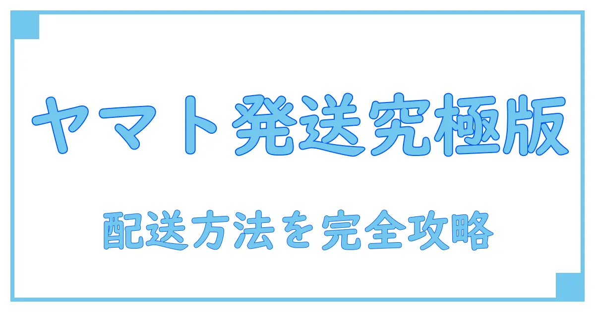 ヤマトの発送方法の種類を徹底解説！これで配送の基本が丸わかり