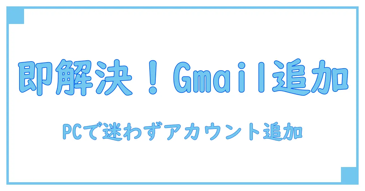 PCでGmailアカウント追加できない問題を即解決!簡単ステップと原因徹底解説