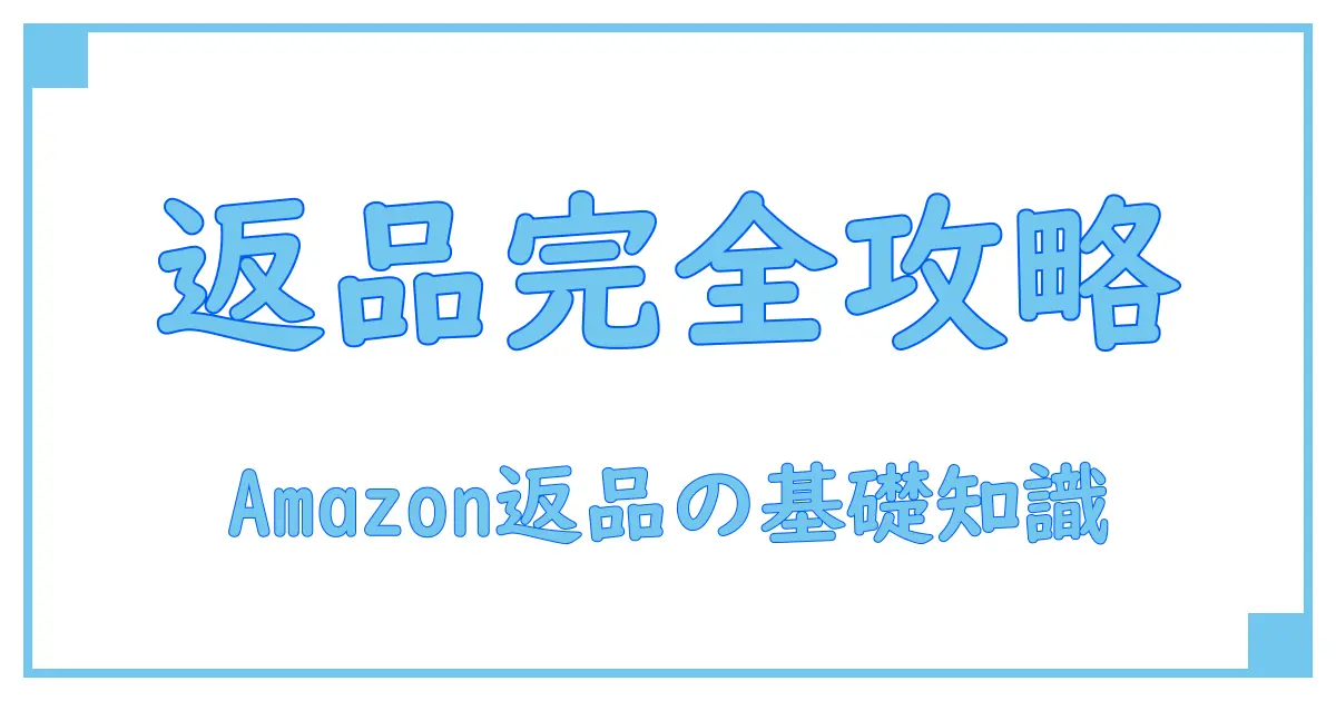 Amazon返品ポリシーとは?知っておきたい返品の基本とルールを徹底解説!