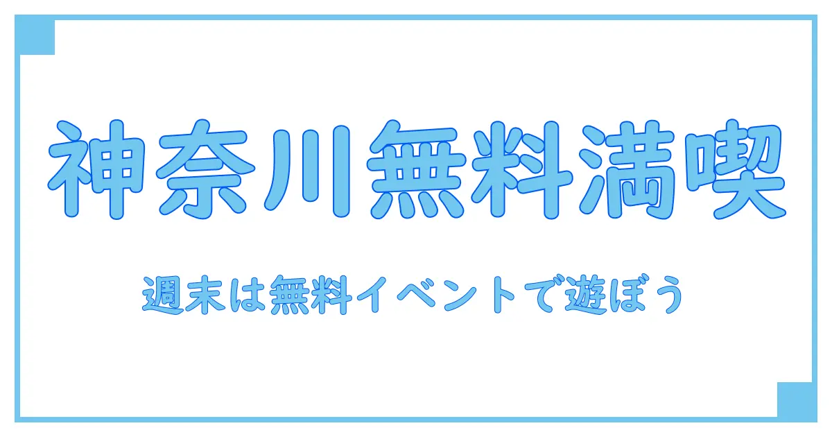 今週末に神奈川で楽しむ無料イベントの知識と楽しみ方完全ガイド