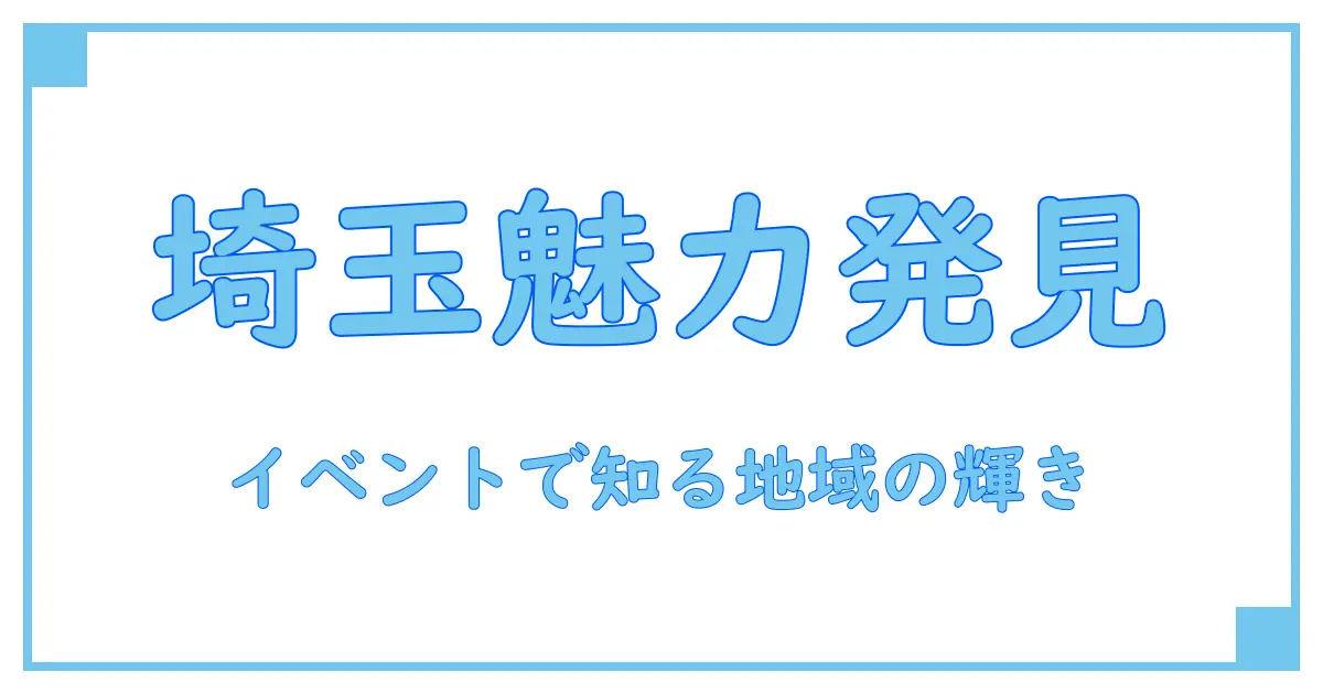 イベントチェッカー 埼玉で知る！地域の魅力とイベントの深い知識