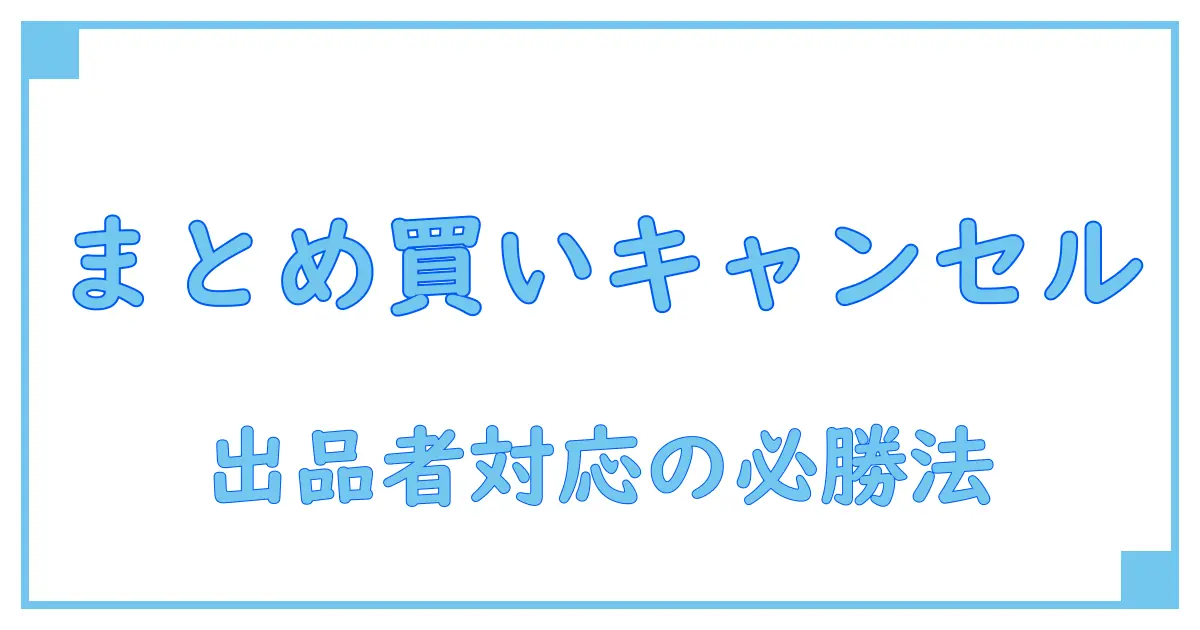 メルカリでまとめ買い後のキャンセルはどうなる?出品者の対応と注意点を徹底解説!