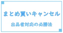 メルカリでまとめ買い後のキャンセルはどうなる？出品者の対応と注意点を徹底解説！
