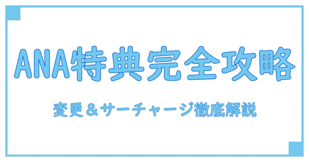 ANA国際線の特典航空券変更とサーチャージの全知識を徹底解説！