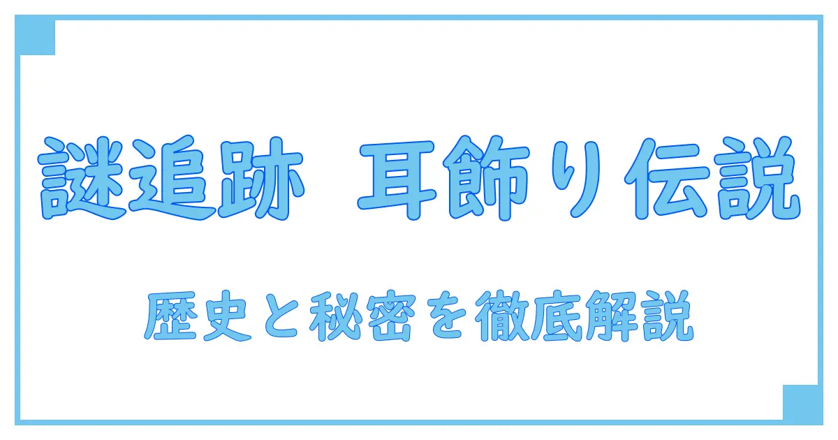 追跡者の耳飾り(遺物)が示す歴史とその謎に迫る！知識系徹底解説