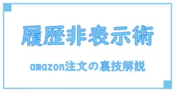 amazonで注文履歴を非表示・削除する方法を徹底解説！知られざる裏技も紹介