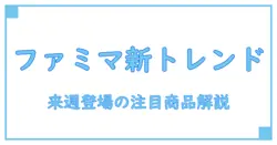 ファミマの新商品が来週登場！知っておきたい最新トレンド解説