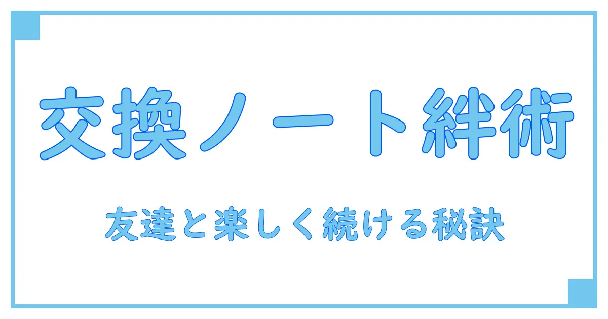 交換ノートで友達との絆が深まる！楽しく続けるためのネタ集
