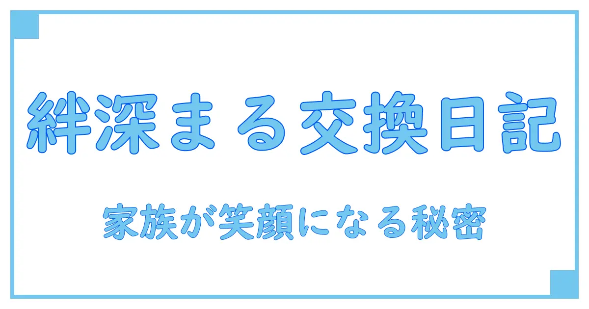 家族の絆を深める！交換日記アプリを使った新しいコミュニケーション方法