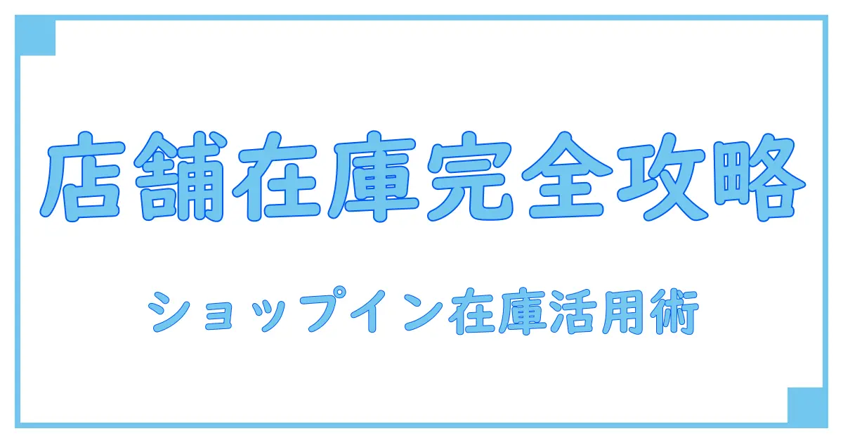 ショップインの店舗在庫を徹底解説！知っておきたい基本知識と活用法