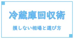 不用品回収業者に依頼する冷蔵庫の相場とは？損しないための知識を徹底解説！