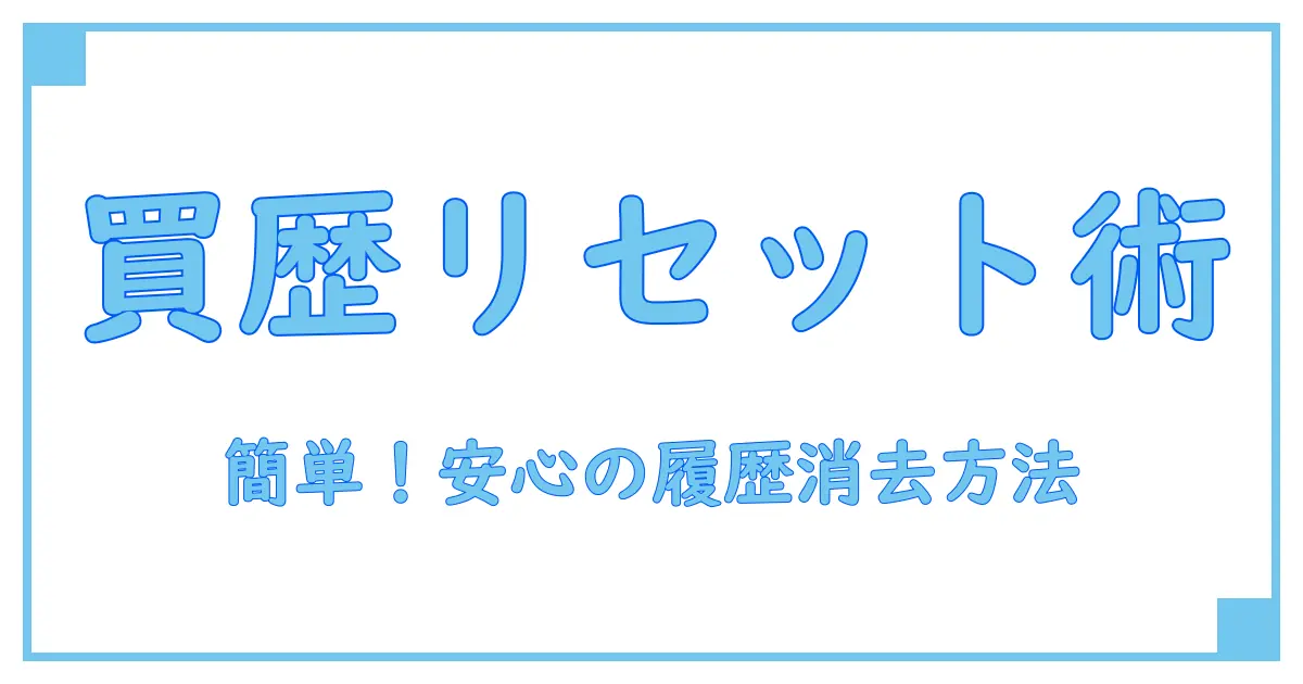 Amazonの購入履歴消し方を徹底解説！誰でも簡単にできる安心ガイド