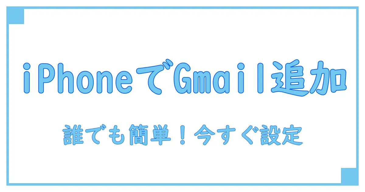 【簡単解説】iPhoneでGmailアカウント追加方法をマスターしよう！