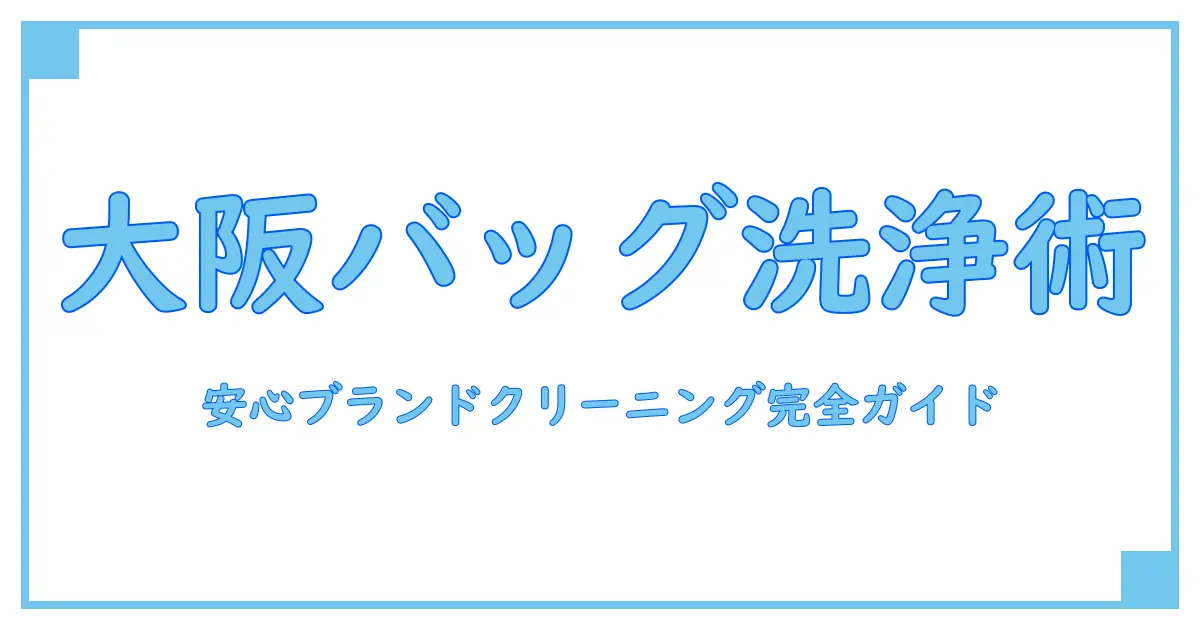 大阪で安心!ブランドバッグクリーニングの基礎知識と選び方ガイド