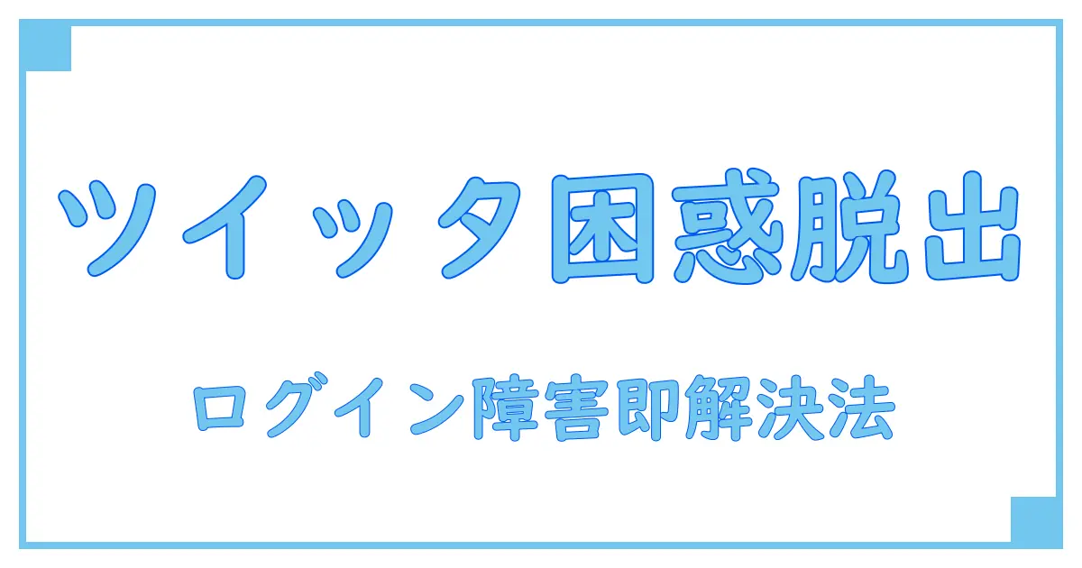twitterログインできない原因はこれだ！今すぐ試せる解決法を徹底解説