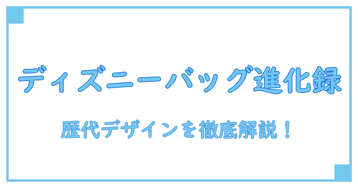 歴代ディズニーリゾートショッピングバッグ完全ガイド!進化と魅力を一気に解説