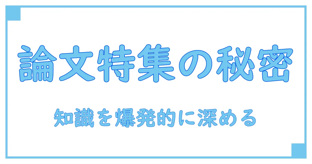 論文 特集とは？知識を深めるための必読ガイド！