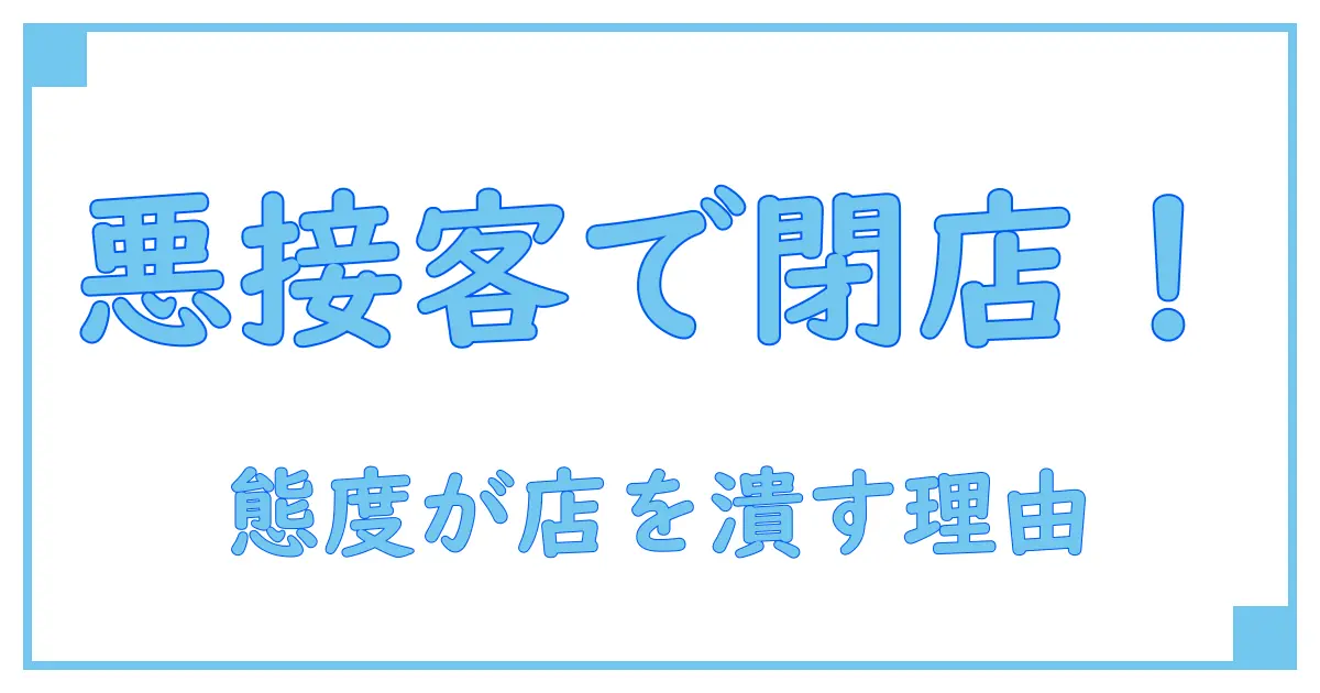 接客態度が悪い店はなぜ閉店する？その背景と影響を徹底解説