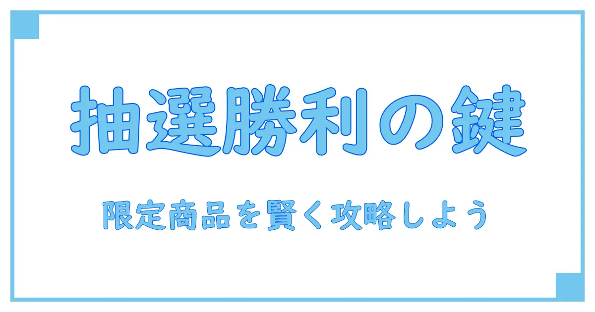 限定商品 抽選で知る!購入チャンスを掴むための知識とコツ