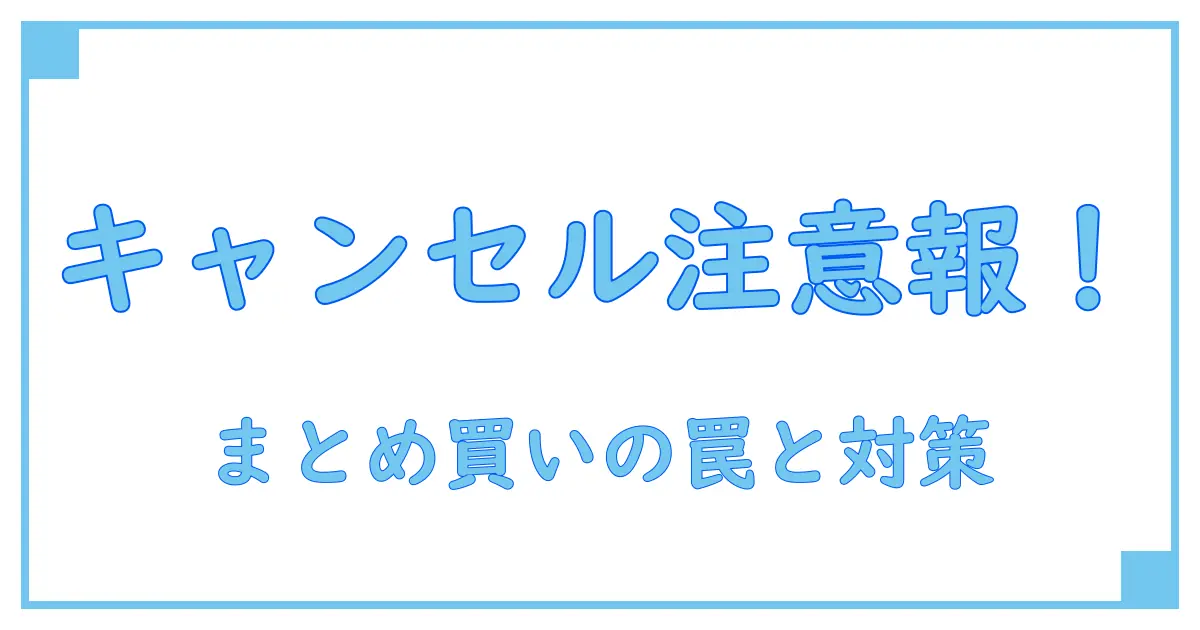 メルカリでのまとめ買いキャンセルは要注意!知らなきゃ損するペナルティの真実