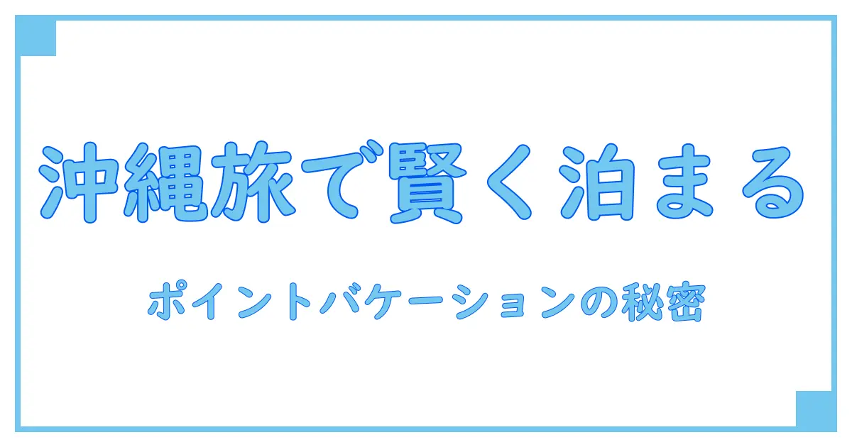 ポイントバケーションリロ 沖縄で楽しむ賢い休暇の過ごし方とは?