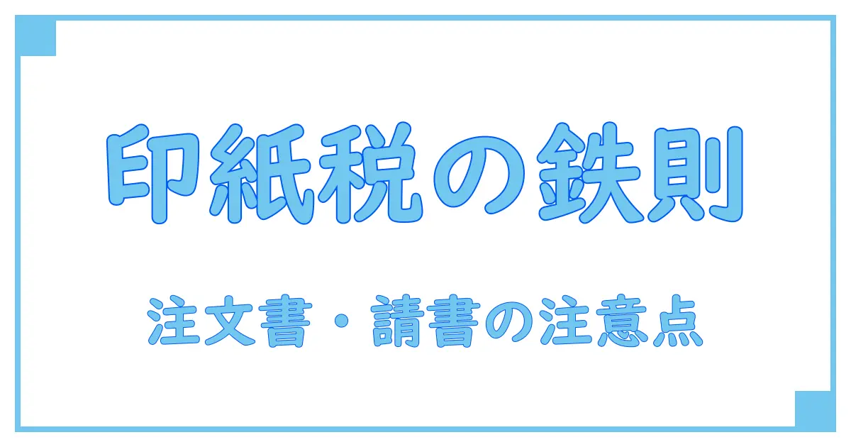 注文書・請書・変更時に知っておきたい印紙の基本と注意点