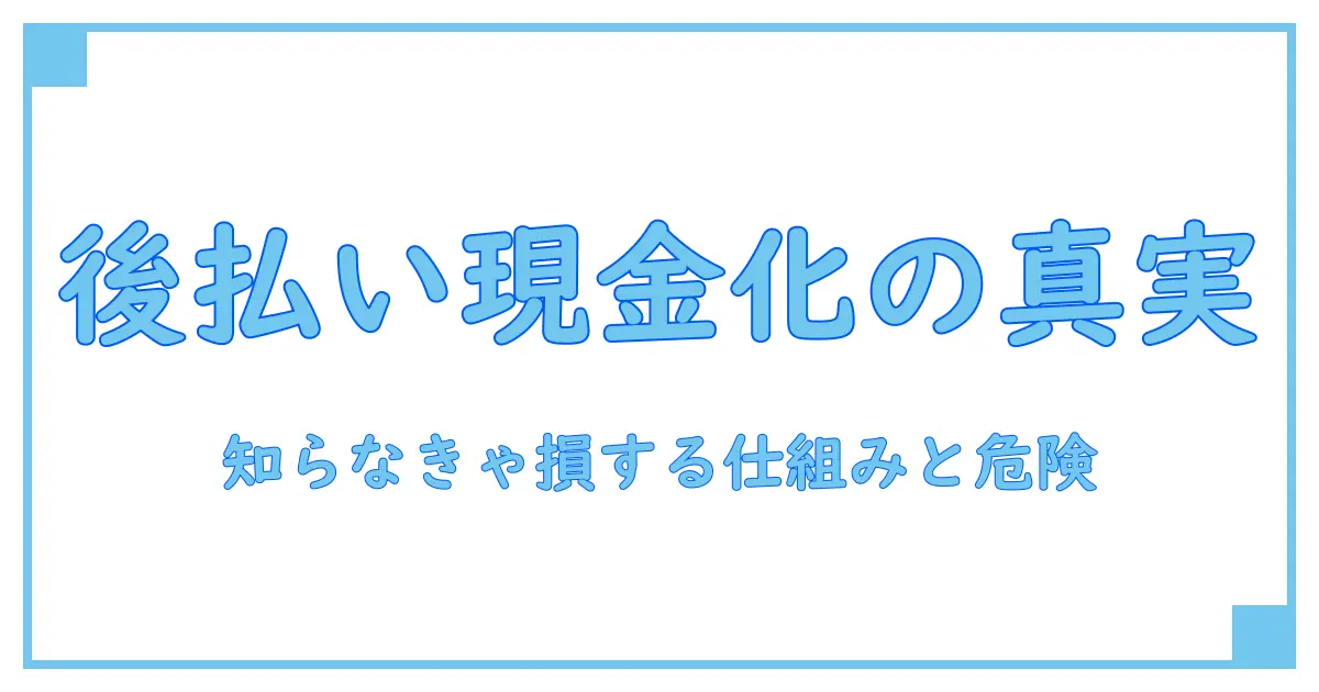 後払い現金化とは？知らないと損する仕組みとリスクを徹底解説！