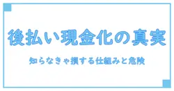 後払い現金化とは？知らないと損する仕組みとリスクを徹底解説！