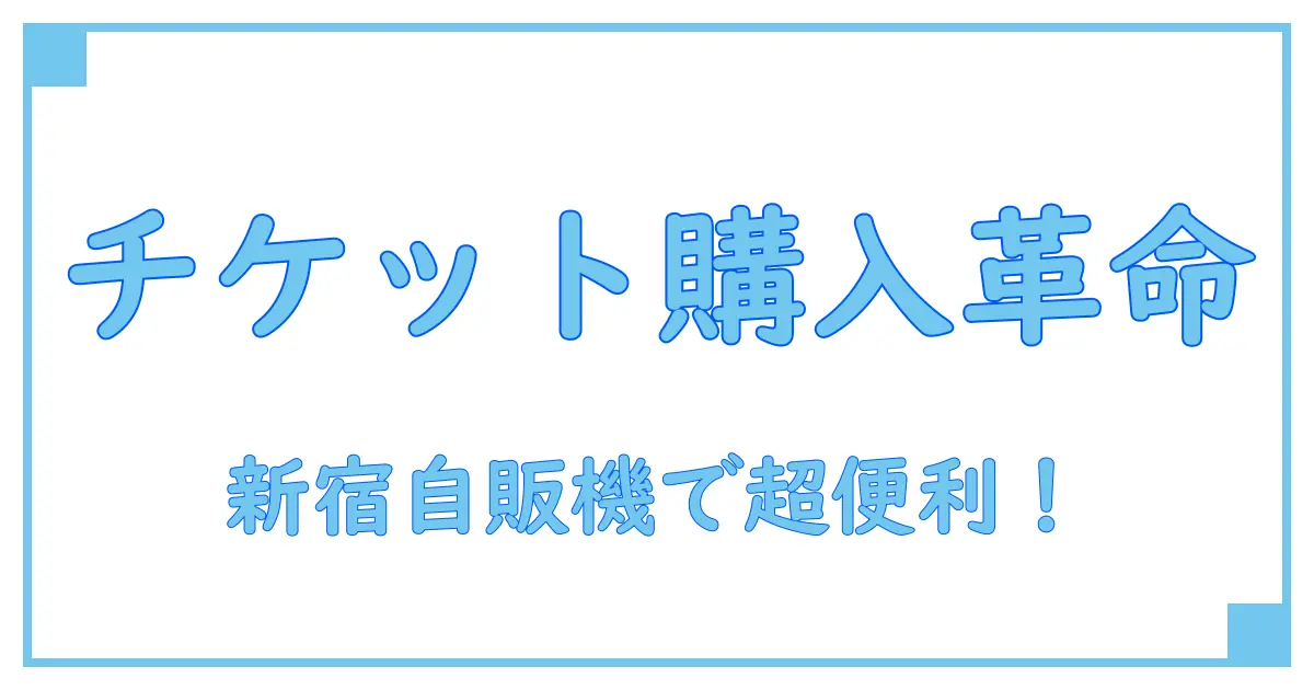 アクセスチケット 新宿 自販機で知る便利なチケット購入の新常識!