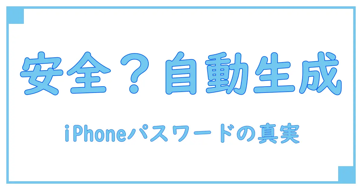 iPhoneのパスワード自動生成は本当に安全?知っておくべきポイント徹底解説