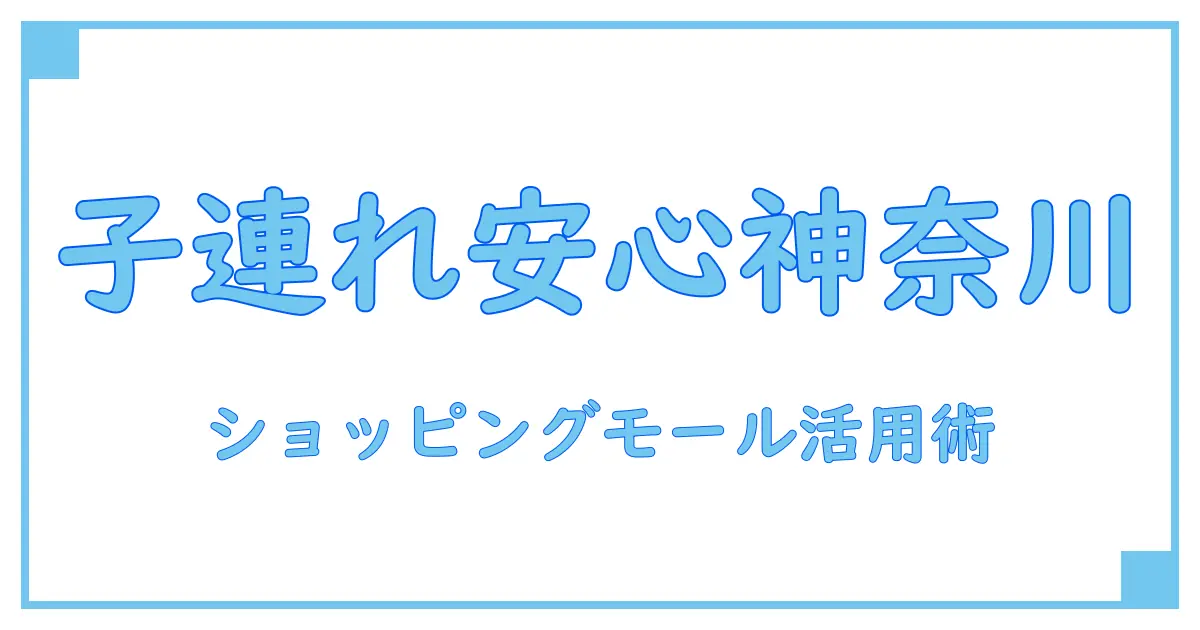 神奈川で子連れでも安心！ショッピングモールの魅力と活用法を徹底解説