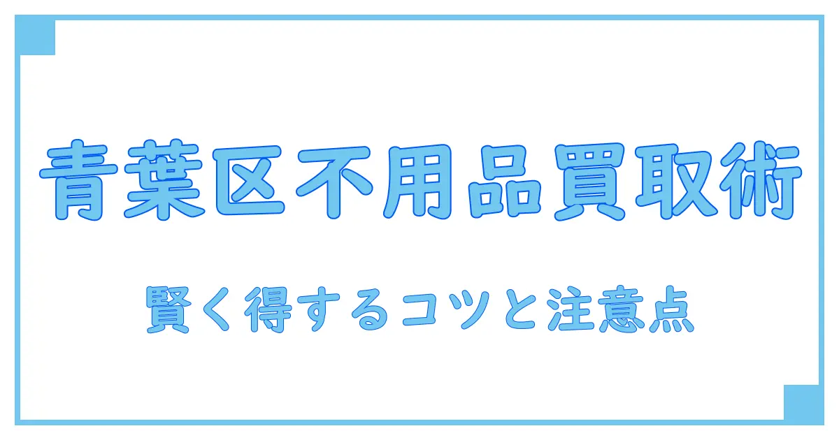 不用品買取を横浜市青葉区で賢く利用するための知識ガイド