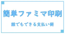 コンビニで簡単！ファミマの印刷支払い方法を徹底解説