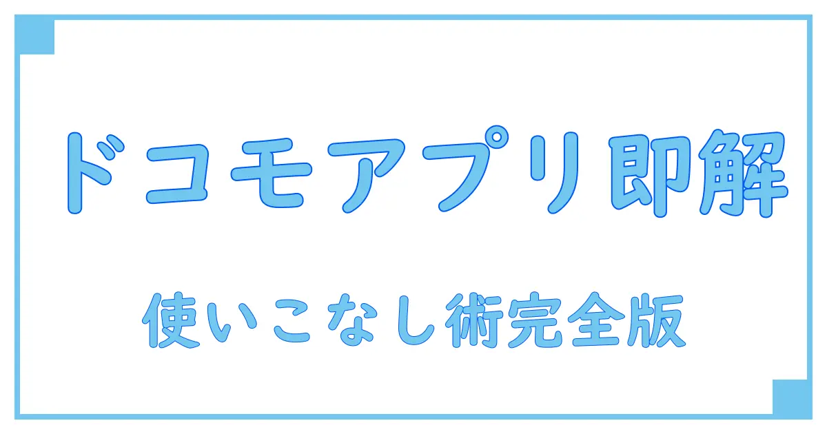 ドコモ アプリ一覧 表示方法を徹底解説！簡単に使いこなすための知識