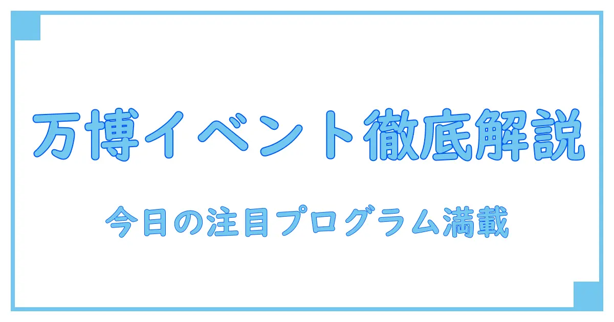 関西で開催される万博の今日のイベントを徹底解説!知っておきたい最新情報