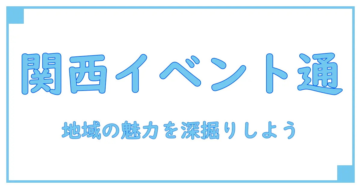 イベントチェッカー 関西で知る！地域のイベントを深く理解するための必須ガイド