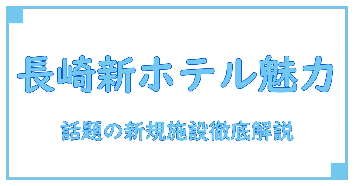 長崎 新規オープン予定 ホテルの魅力と最新情報を徹底解説!