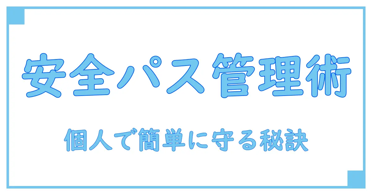 パスワード管理はどうしてる?個人でもできる安全・簡単な方法解説!