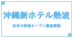 沖縄で注目の新規オープンホテル！知っておきたい基礎知識と魅力を徹底解説
