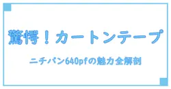 ニチバン カートンテープ 640pfの驚きの特長と知っておきたい活用法