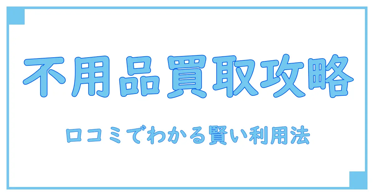 神奈川で不用品買取センターの口コミを徹底解説!賢く利用するためのポイントとは?