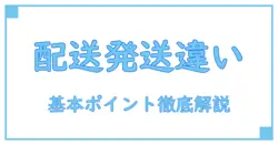 配送と発送の違いとは？知っておきたい基本のポイントを徹底解説！