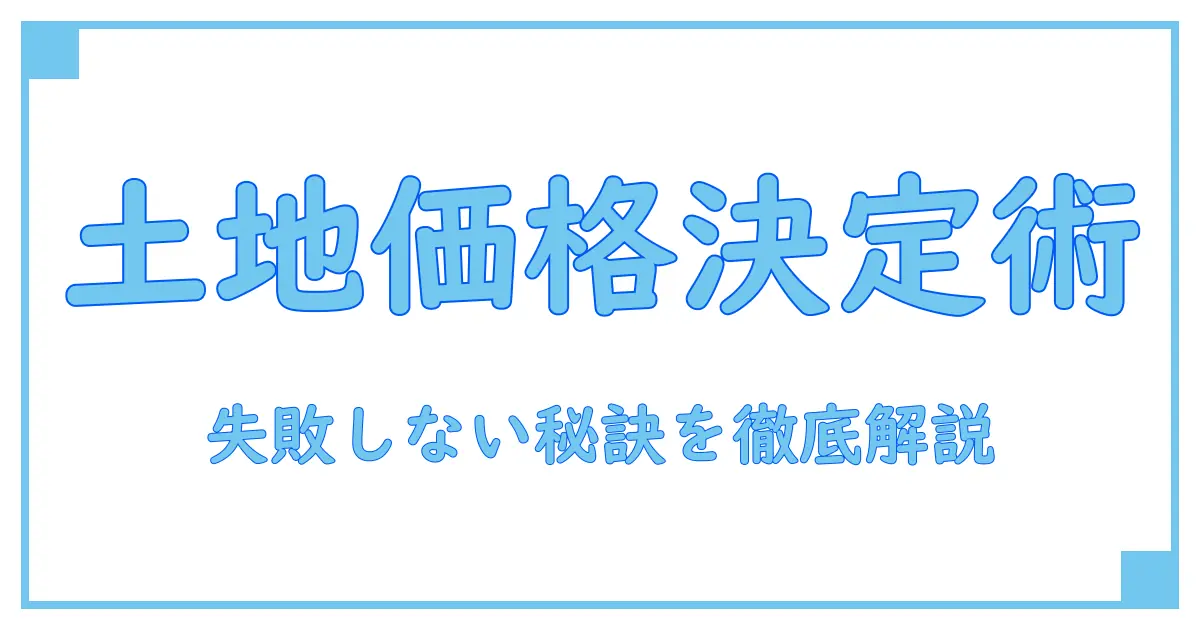 土地の販売価格の決め方を徹底解説！失敗しない価格設定のポイントとは？