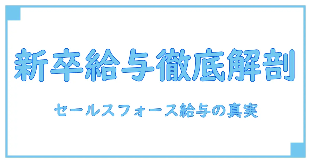 セールスフォース新卒初任給を徹底解説！知って得する給与のリアル