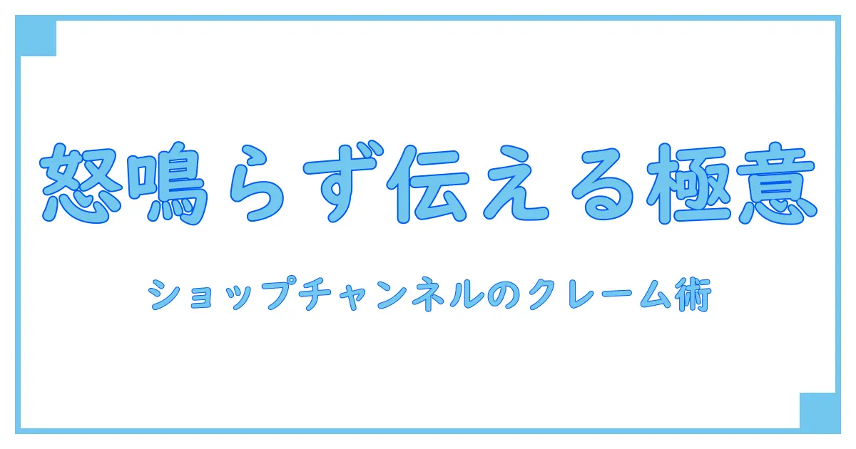 ショップチャンネルのキャストへクレームを伝える際のポイントと知っておきたい基礎知識