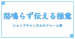 ショップチャンネルのキャストへクレームを伝える際のポイントと知っておきたい基礎知識