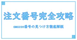 今すぐできる！amazon 注文番号 検索方法を徹底解説